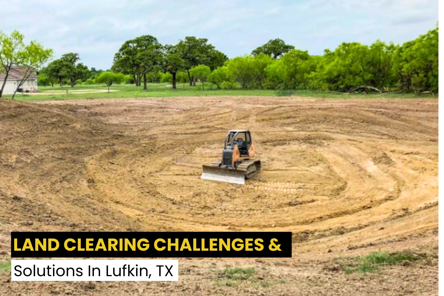 Land Clearing Challenges in Lufkin, TX & Expert Solutions